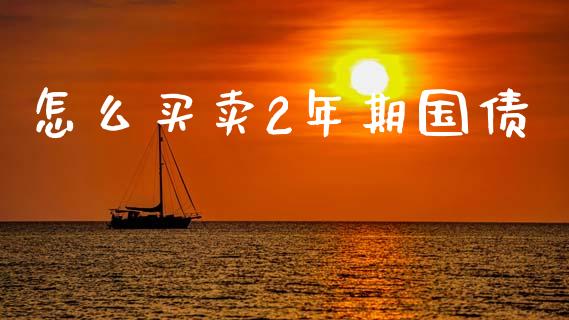怎么买卖2年期国债_https://m.15771688.com_美国道指_第1张