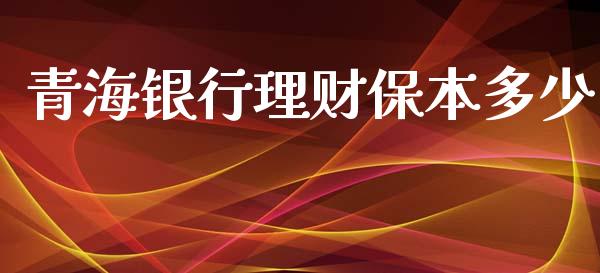 青海银行理财保本多少_https://m.15771688.com_期货开户_第1张
