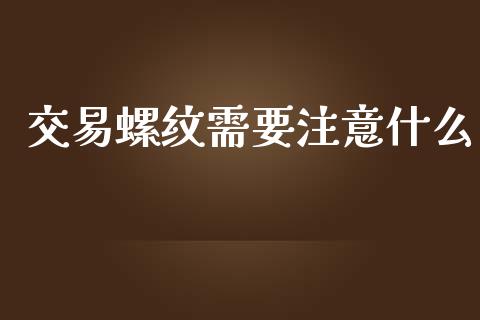 交易螺纹需要注意什么_https://m.15771688.com_期货开户_第1张