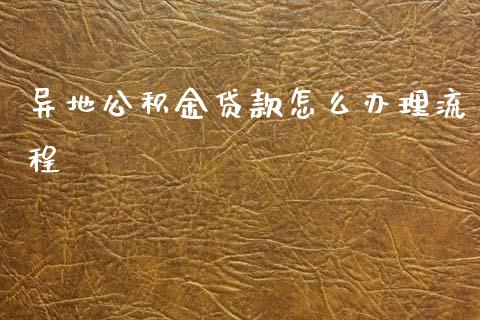 异地公积金贷款怎么办理流程_https://m.15771688.com_道指实时行情_第1张