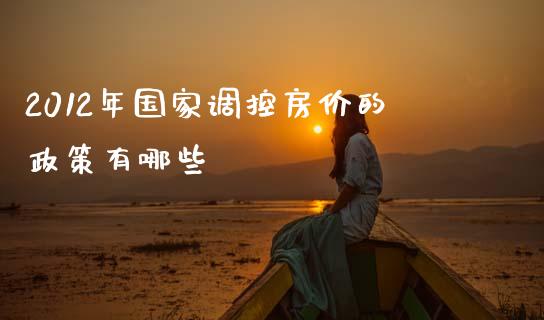 2012年国家调控房价的政策有哪些_https://m.15771688.com_期货开户_第1张