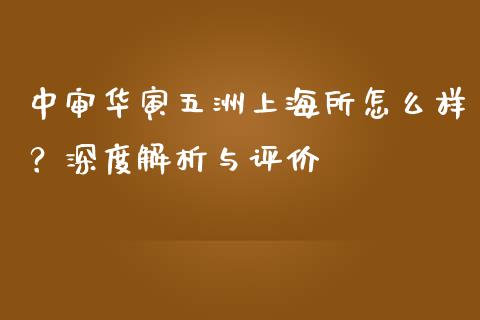 中审华寅五洲上海所怎么样？深度解析与评价_https://m.15771688.com_期货开户_第1张