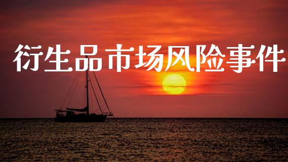 衍生品市场风险事件_https://m.15771688.com_期货开户_第1张