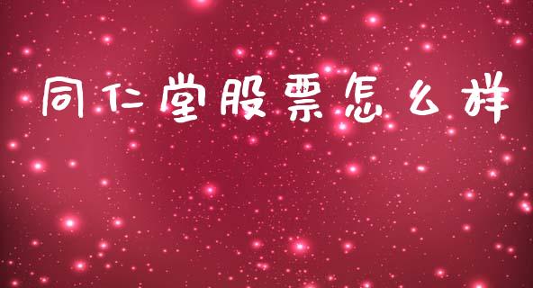 同仁堂股票怎么样_https://m.15771688.com_期货手续费_第1张