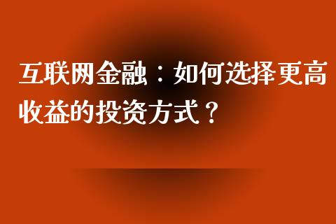 互联网金融：如何选择更高收益的投资方式？_https://m.15771688.com_期货手续费_第1张