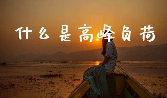 什么是高峰负荷_https://m.15771688.com_期货手续费_第1张