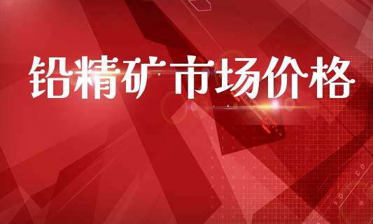 铅精矿市场价格_https://m.15771688.com_期货手续费_第1张