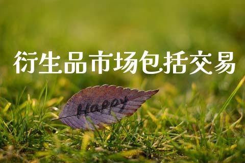 衍生品市场包括交易_https://m.15771688.com_期货开户_第1张
