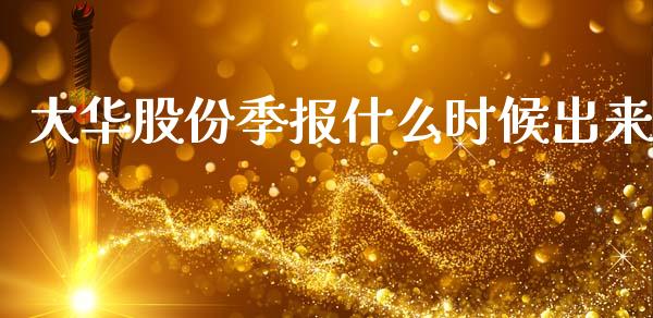 大华股份季报什么时候出来_https://m.15771688.com_美国道指_第1张
