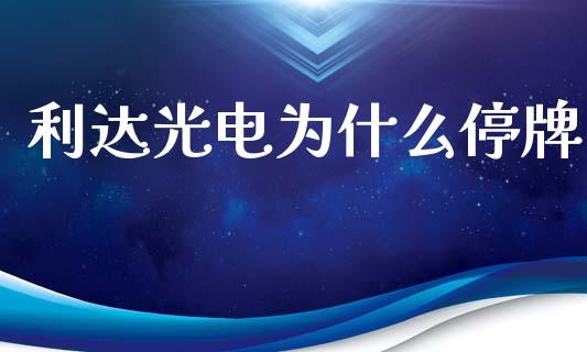利达光电为什么停牌_https://m.15771688.com_期货手续费_第1张