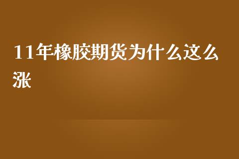 11年橡胶期货为什么这么涨_https://m.15771688.com_期货开户_第1张