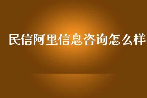 民信阿里信息咨询怎么样_https://m.15771688.com_期货手续费_第1张