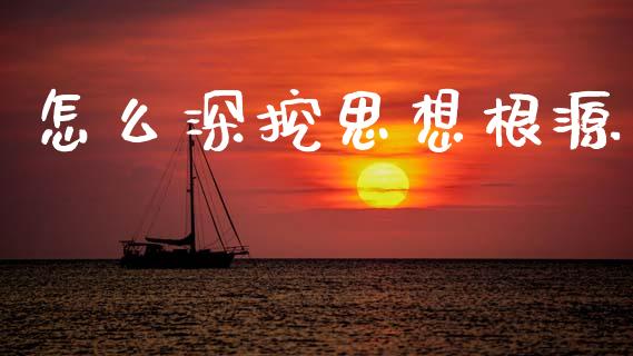 怎么深挖思想根源_https://m.15771688.com_道指实时行情_第1张