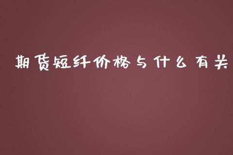 期货短纤价格与什么有关_https://m.15771688.com_道指实时行情_第1张