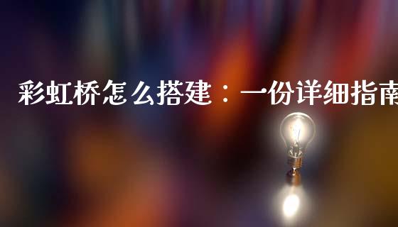 彩虹桥怎么搭建：一份详细指南_https://m.15771688.com_期货开户_第1张