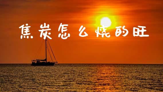 焦炭怎么烧的旺_https://m.15771688.com_期货开户_第1张