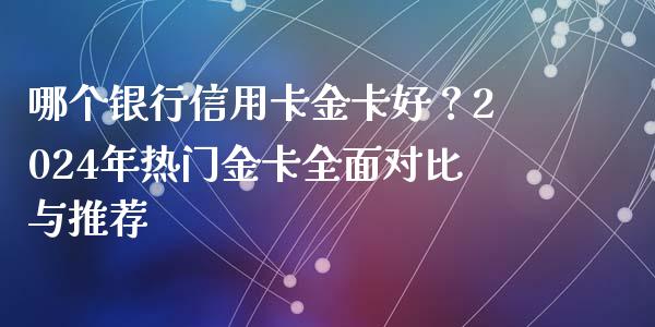 哪个银行信用卡金卡好？2024年热门金卡全面对比与推荐_https://m.15771688.com_期货手续费_第1张