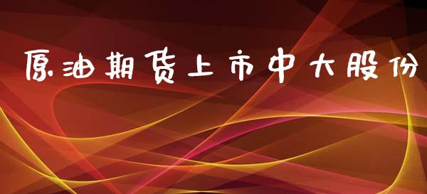 原油期货上市中大股份_https://m.15771688.com_期货手续费_第1张