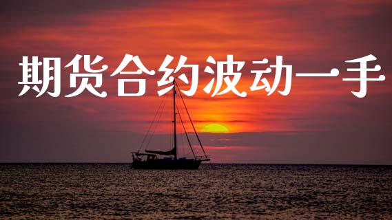 期货合约波动一手_https://m.15771688.com_期货开户_第1张