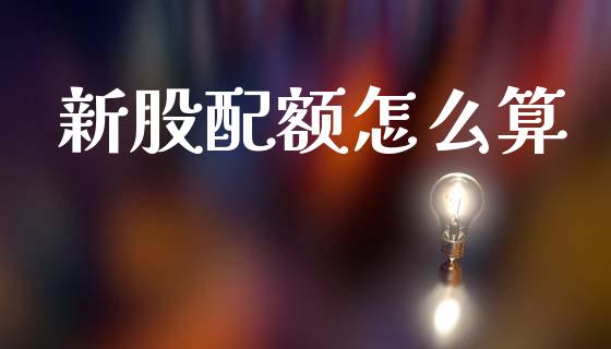 新股配额怎么算_https://m.15771688.com_期货手续费_第1张