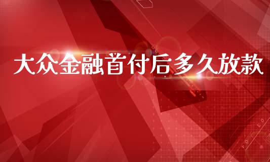 大众金融首付后多久放款_https://m.15771688.com_期货开户_第1张
