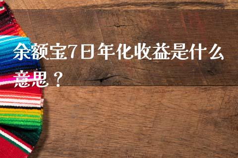 余额宝7日年化收益是什么意思？_https://m.15771688.com_期货手续费_第1张