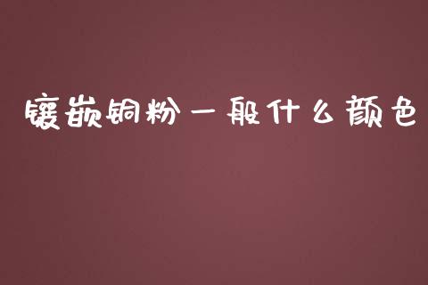 镶嵌铜粉一般什么颜色_https://m.15771688.com_期货手续费_第1张