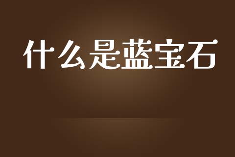 什么是蓝宝石_https://m.15771688.com_期货手续费_第1张