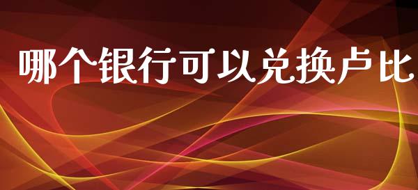 哪个银行可以兑换卢比_https://m.15771688.com_期货手续费_第1张