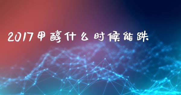 2017甲醇什么时候能跌_https://m.15771688.com_美国道指_第1张