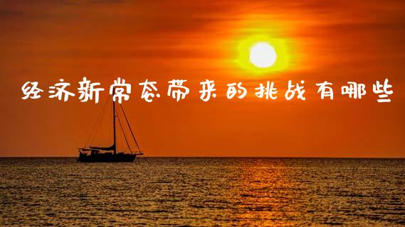 经济新常态带来的挑战有哪些_https://m.15771688.com_期货手续费_第1张