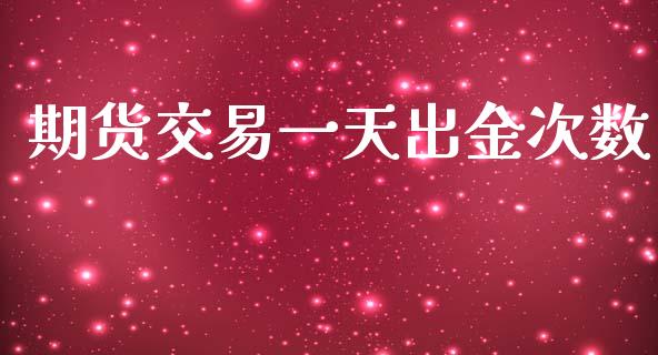 期货交易一天出金次数_https://m.15771688.com_期货手续费_第1张
