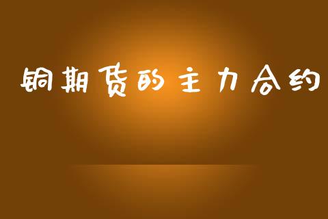 铜期货的主力合约_https://m.15771688.com_期货手续费_第1张