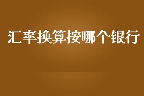 汇率换算按哪个银行_https://m.15771688.com_期货开户_第1张