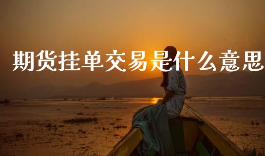 期货挂单交易是什么意思_https://m.15771688.com_美国道指_第1张