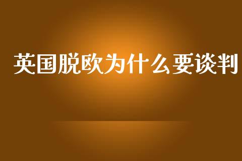 英国脱欧为什么要谈判_https://m.15771688.com_期货手续费_第1张