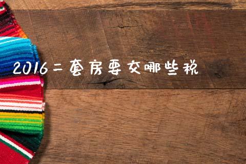 2016二套房要交哪些税_https://m.15771688.com_期货手续费_第1张