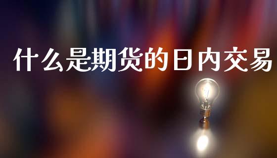 什么是期货的日内交易_https://m.15771688.com_道指实时行情_第1张
