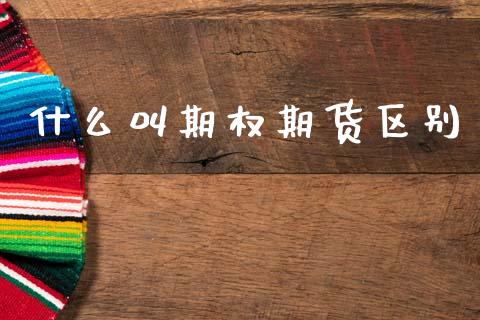 什么叫期权期货区别_https://m.15771688.com_期货开户_第1张
