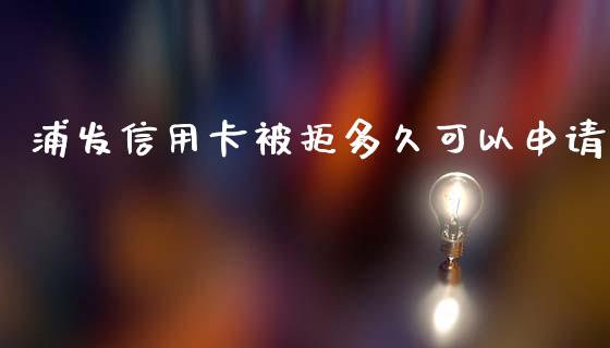 浦发信用卡被拒多久可以申请_https://m.15771688.com_期货开户_第1张