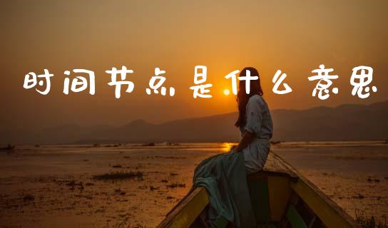 时间节点是什么意思_https://m.15771688.com_期货开户_第1张