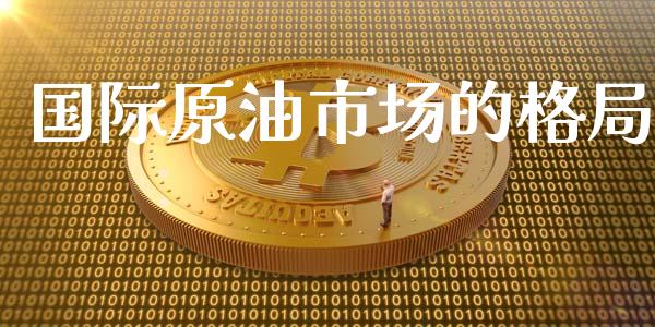 国际原油市场的格局_https://m.15771688.com_美国道指_第1张