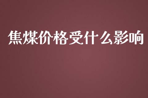 焦煤价格受什么影响_https://m.15771688.com_期货手续费_第1张