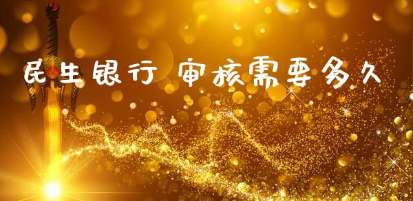 民生银行 审核需要多久_https://m.15771688.com_期货手续费_第1张