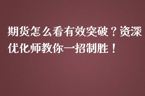 期货怎么看有效突破？资深优化师教你一招制胜！_https://m.15771688.com_期货手续费_第1张