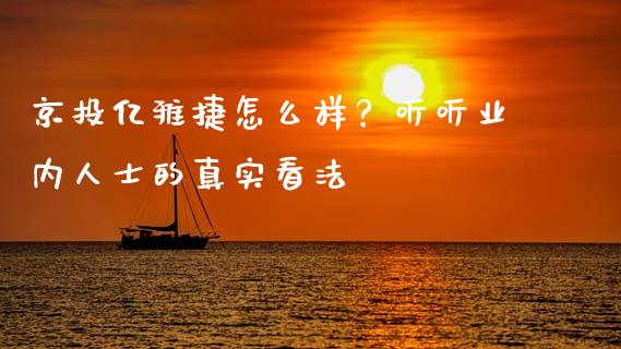 京投亿雅捷怎么样？听听业内人士的真实看法_https://m.15771688.com_道指实时行情_第1张
