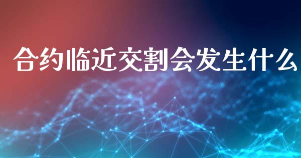 合约临近交割会发生什么_https://m.15771688.com_期货开户_第1张
