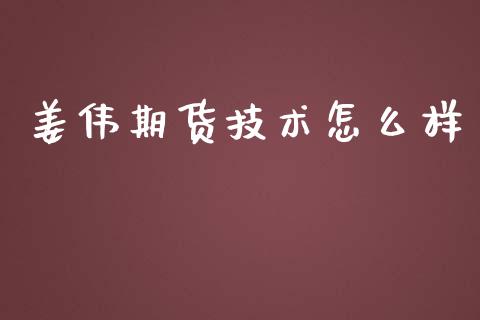 姜伟期货技术怎么样_https://m.15771688.com_期货开户_第1张