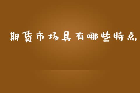 期货市场具有哪些特点_https://m.15771688.com_期货手续费_第1张