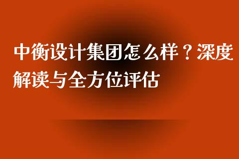 中衡设计集团怎么样？深度解读与全方位评估_https://m.15771688.com_期货开户_第1张